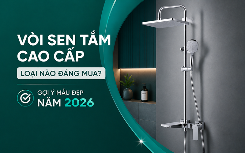vòi sen tắm cao cấp loại nào đáng mua nhất năm 2026
